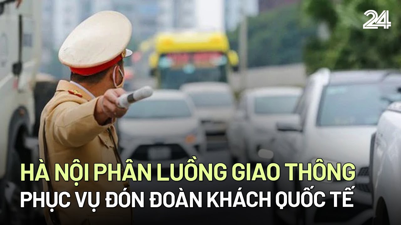 Hà Nội phân luồng giao thông phục vụ đón Đoàn khách quốc tế đến thăm Việt Nam | VTV24