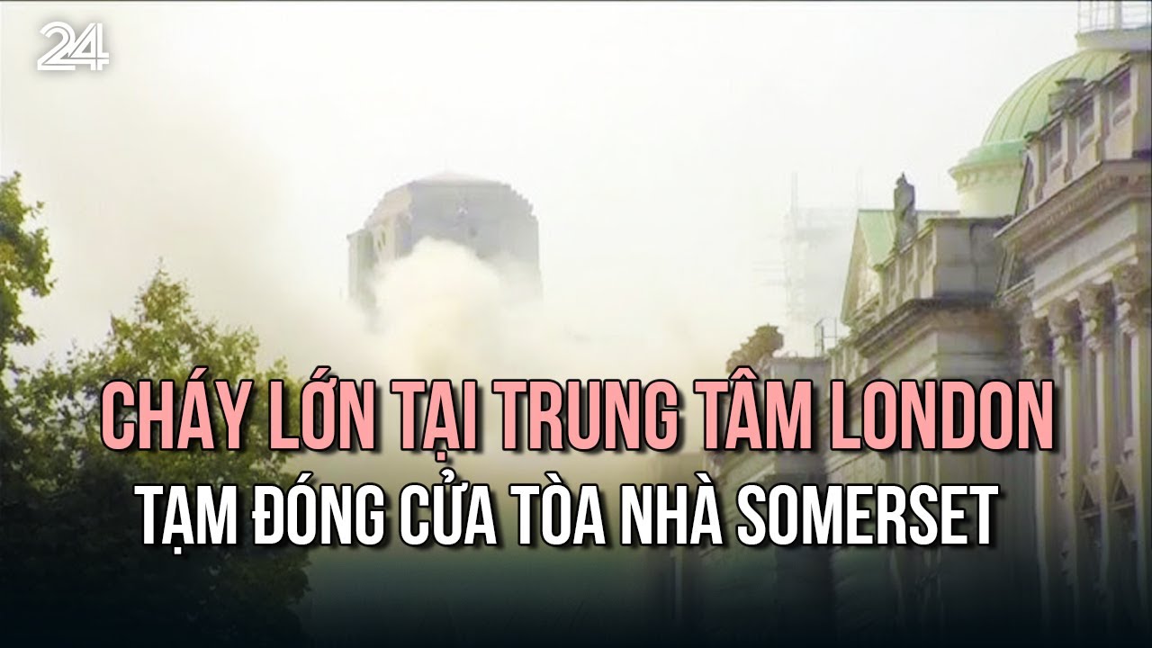 Cháy lớn tại trung tâm London, tạm đóng cửa tòa nhà Somerset | VTV24