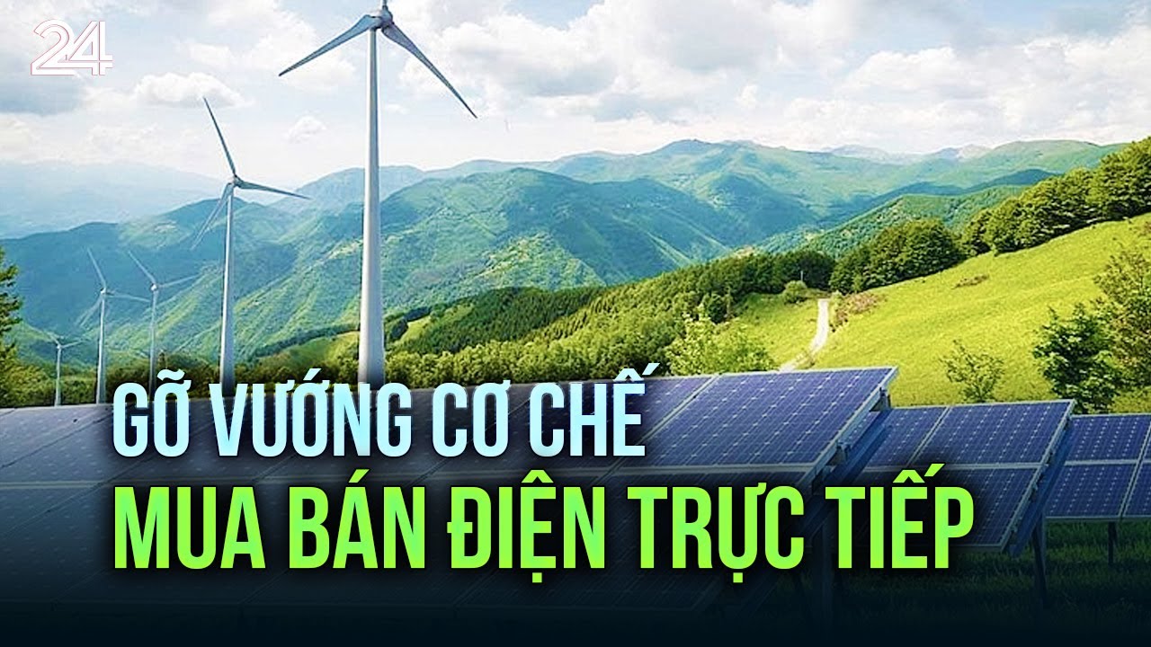 Gỡ vướng cơ chế mua bán điện trực tiếp  | VTV24