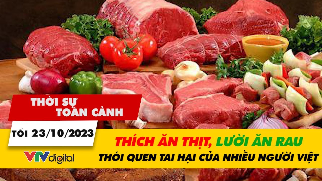 Thời sự toàn cảnh 23/10: Thích ăn thịt, lười ăn rau – Thói quen tai hại của nhiều người Việt | VTV24