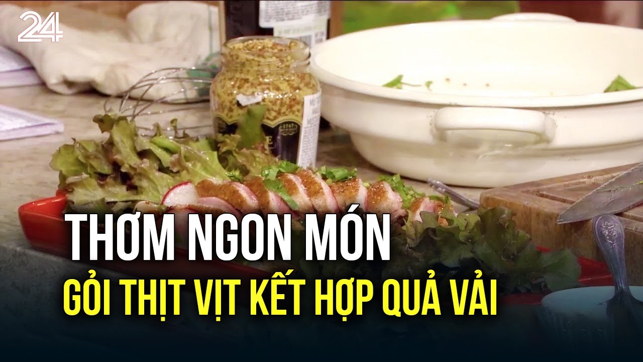 Thơm ngon món gỏi thịt vịt kết hợp quả vải | VTV24