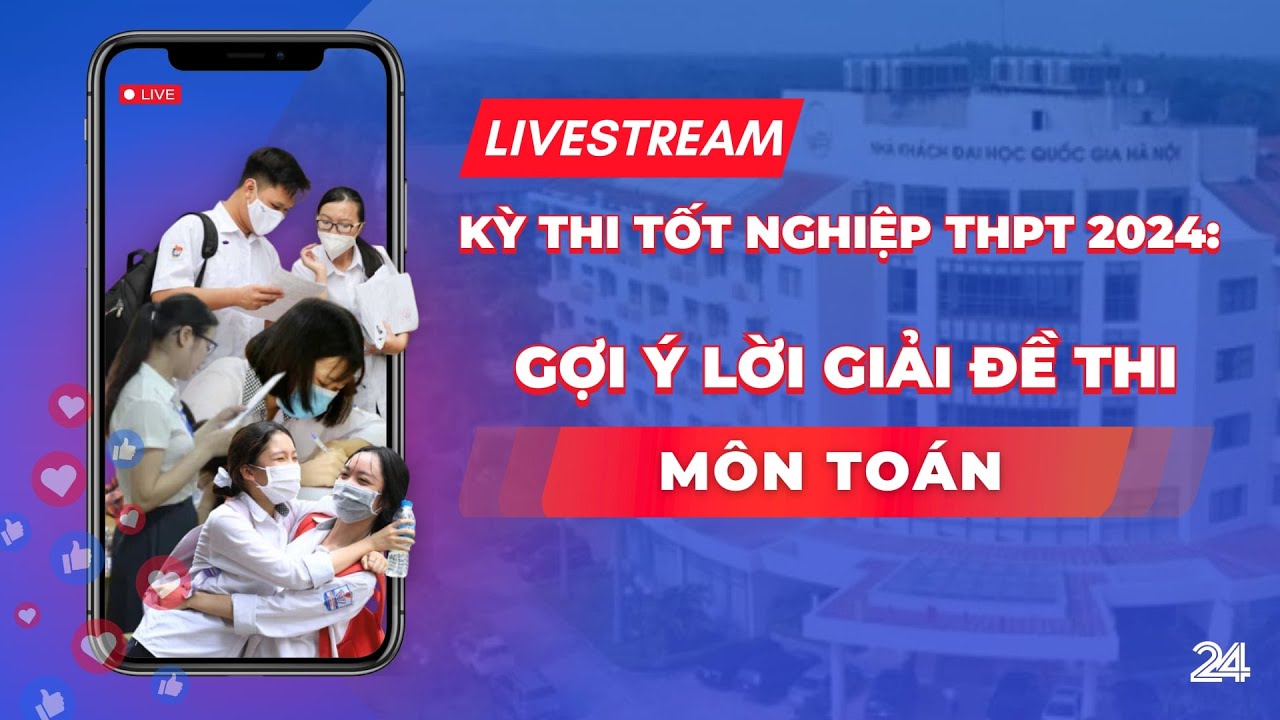 Trực tiếp: Gợi ý lời giải đề thi môn Toán kỳ thi tốt nghiệp THPT 2024 | VTV24