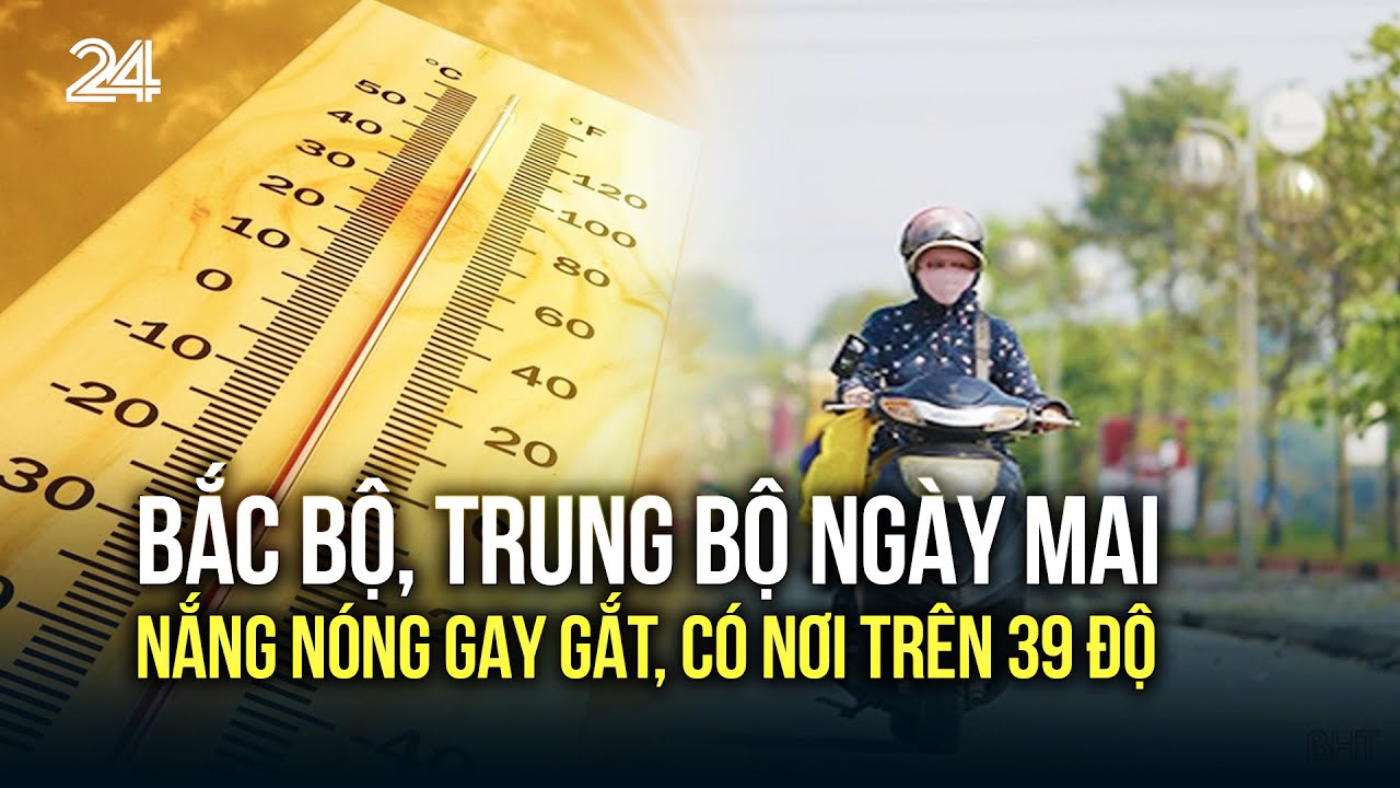 Bắc Bộ, Trung Bộ ngày mai nắng nóng gay gắt, có nơi trên 39 độ | VTV24