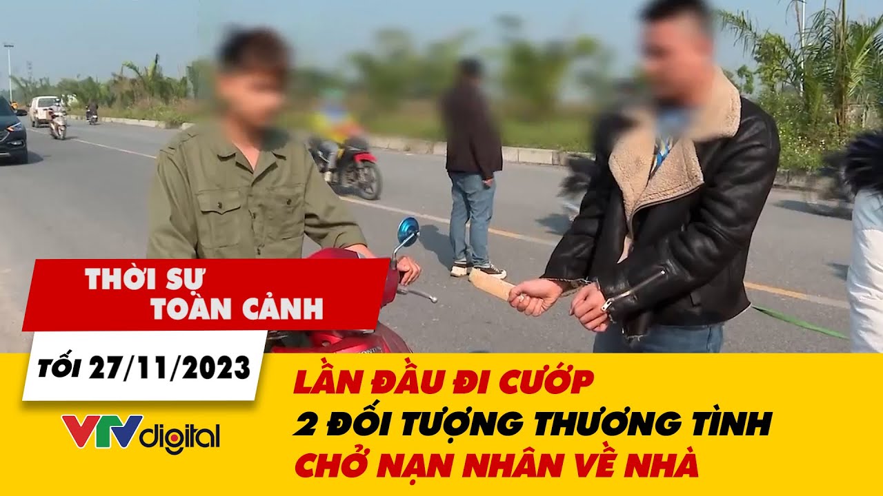 Thời sự toàn cảnh tối 27/11: Lần đầu đi cướp, 2 đối tượng thương tình chở nạn nhân về nhà | VTV24