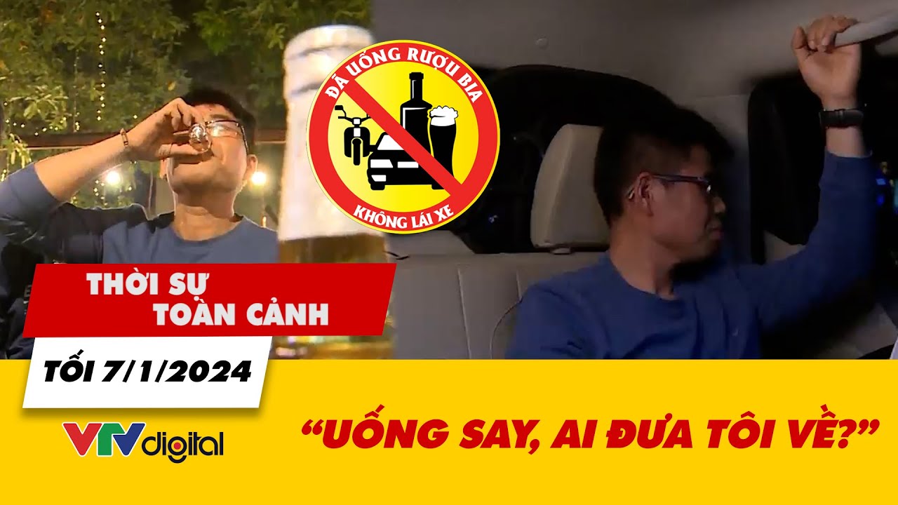 Thời sự toàn cảnh tối 7/1/2024: Uống say, ai đưa tôi về? | VTV24