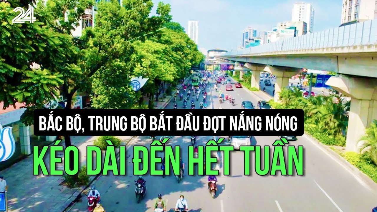 Bắc Bộ, Trung Bộ bắt đầu đợt nắng nóng, kéo dài đến hết tuần | VTV24