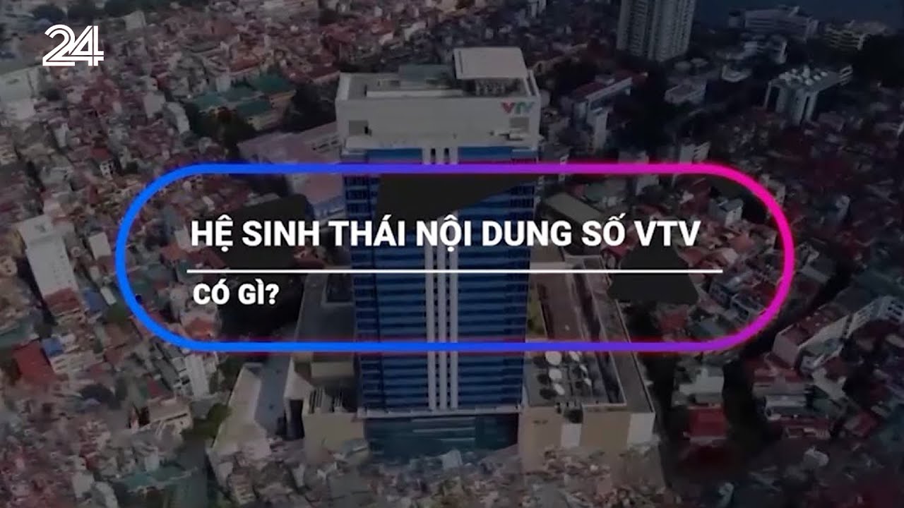 Hệ sinh thái nội dung số VTV có gì? | VTV24