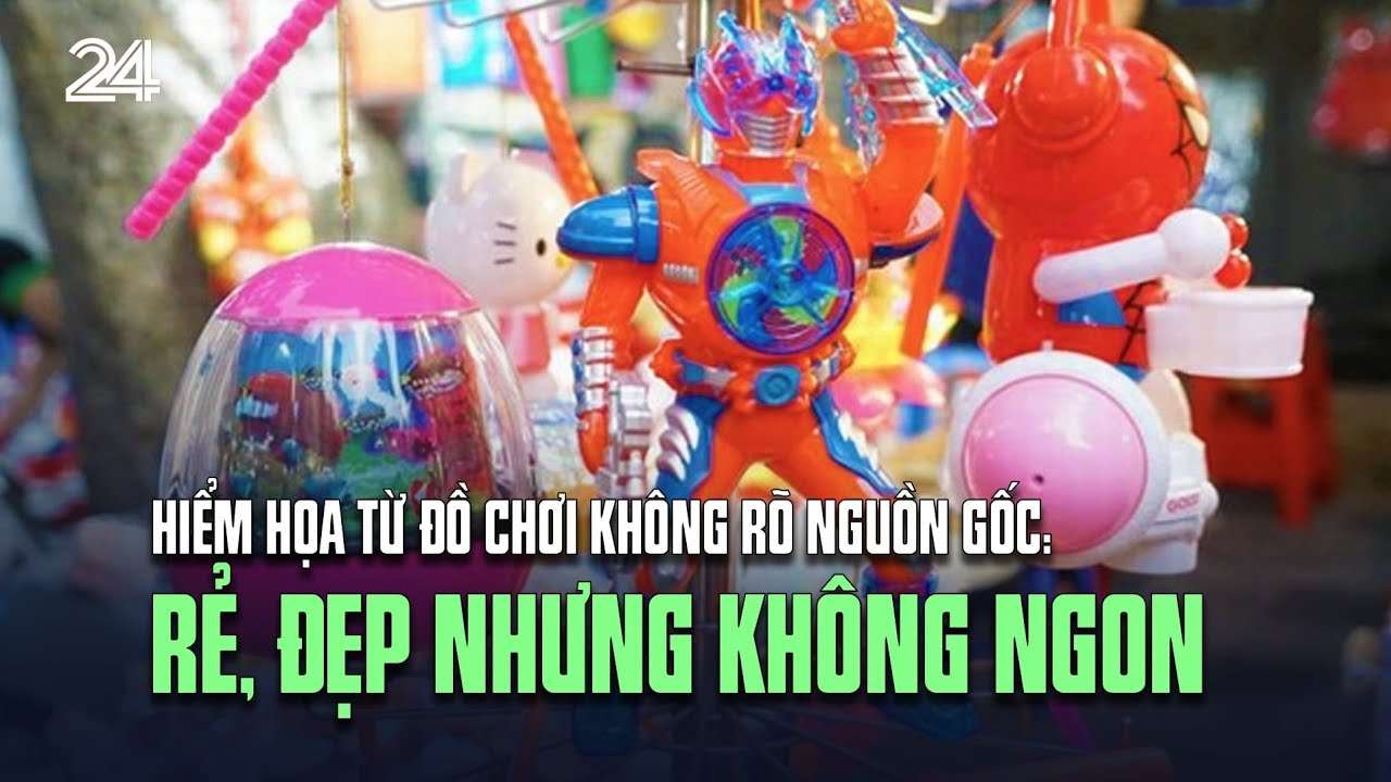 Hiểm họa từ đồ chơi không rõ nguồn gốc: Rẻ, đẹp nhưng không ngon | VTV24