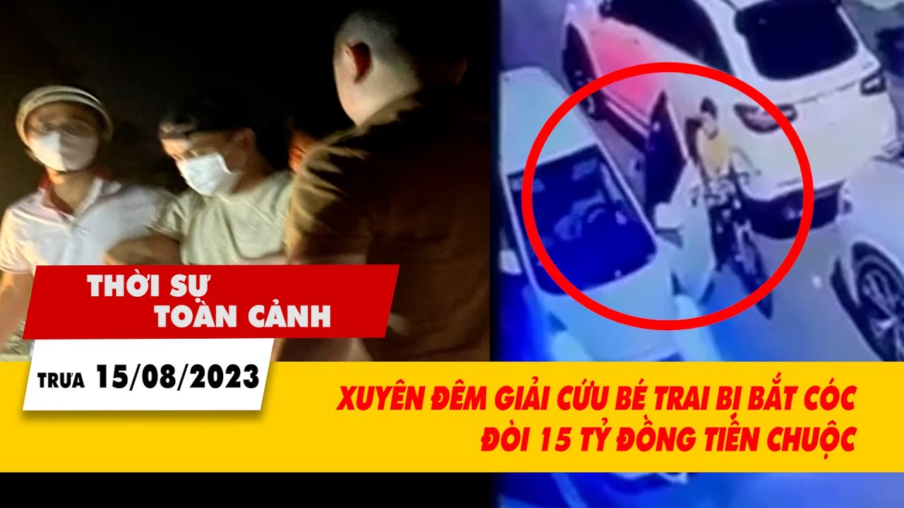 Thời sự toàn cảnh trưa 15/8: Giải cứu bé trai 7 tuổi bị bắt cóc đòi chuộc 15 tỷ đồng | VTV24