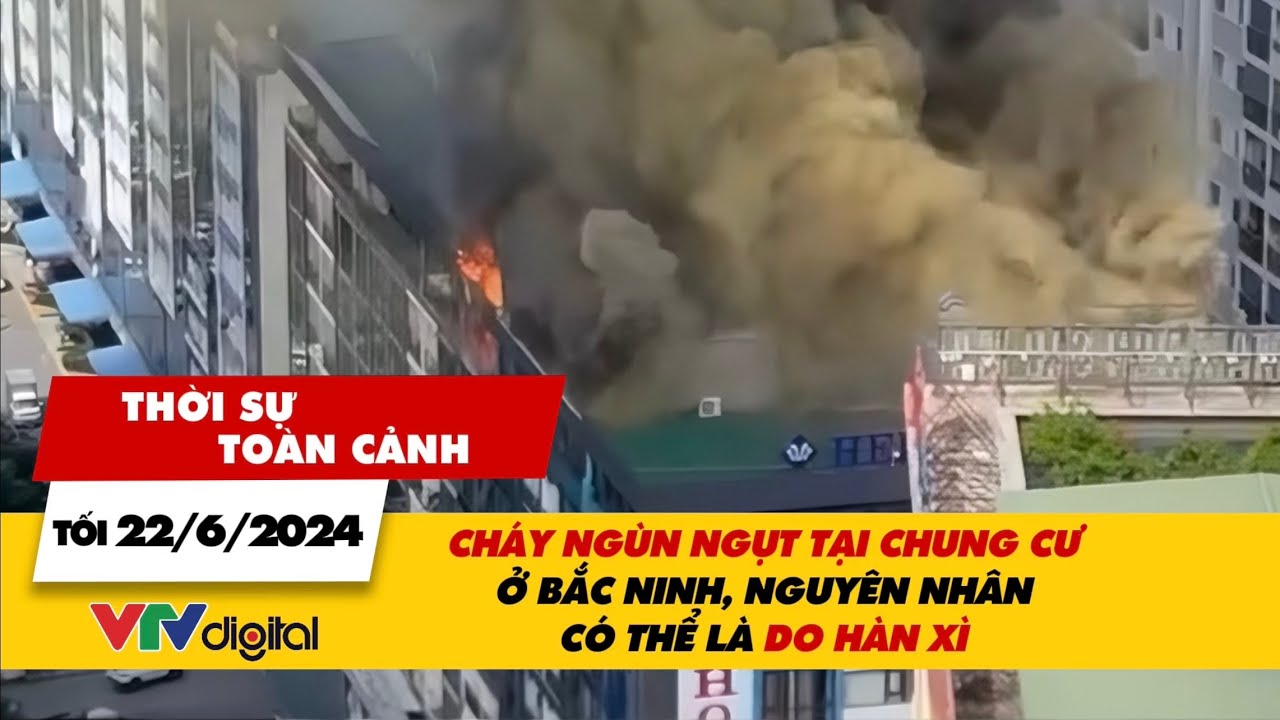 Thời sự toàn cảnh 22/6: Cháy ngùn ngụt tại chung cư ở Bắc Ninh, nguyên nhân có thể do hàn xì | VTV24