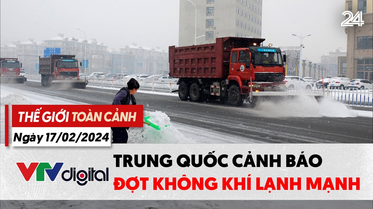 Thế giới toàn cảnh 17/2: Trung Quốc cảnh báo đợt không khí lạnh mạnh | VTV24