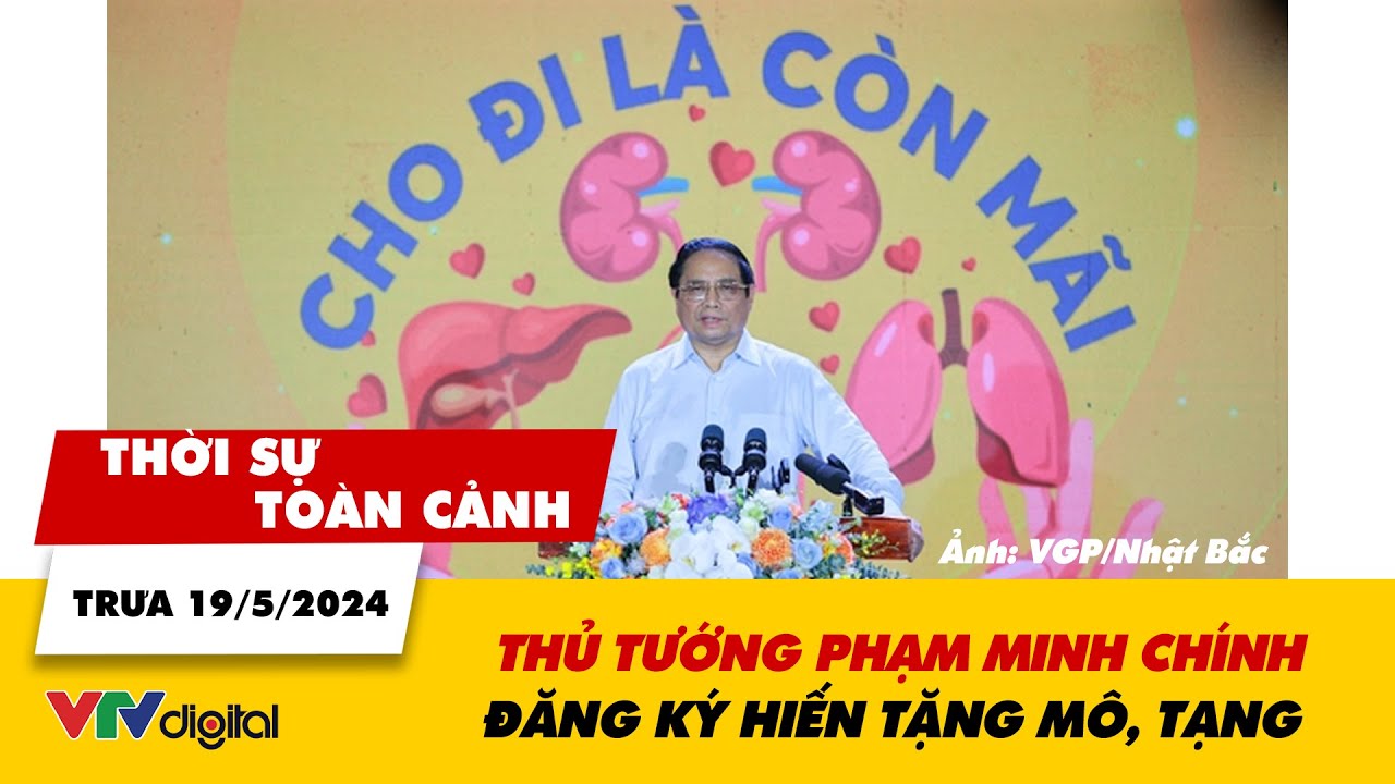 Thời sự toàn cảnh trưa 19/5: Thủ tướng đăng ký hiến tạng, kêu gọi người dân đăng ký hiến tạng |VTV24