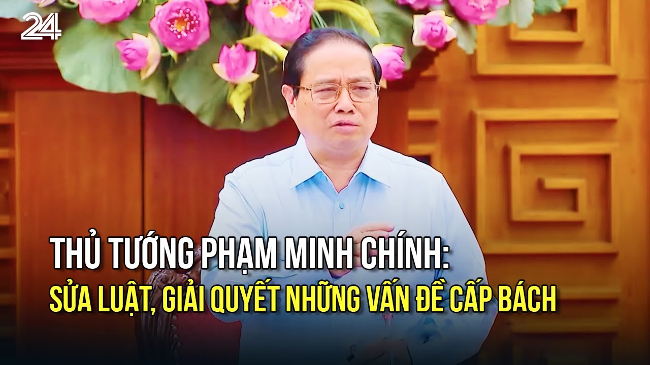 Thủ tướng Phạm Minh Chính: Sửa luật, giải quyết những vấn đề cấp bách | VTV24