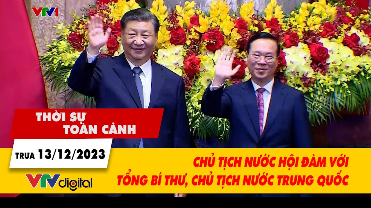 Thời sự toàn cảnh 13/12:  Chủ tịch nước hội đàm với Tổng Bí thư, Chủ tịch nước Trung Quốc| VTV24