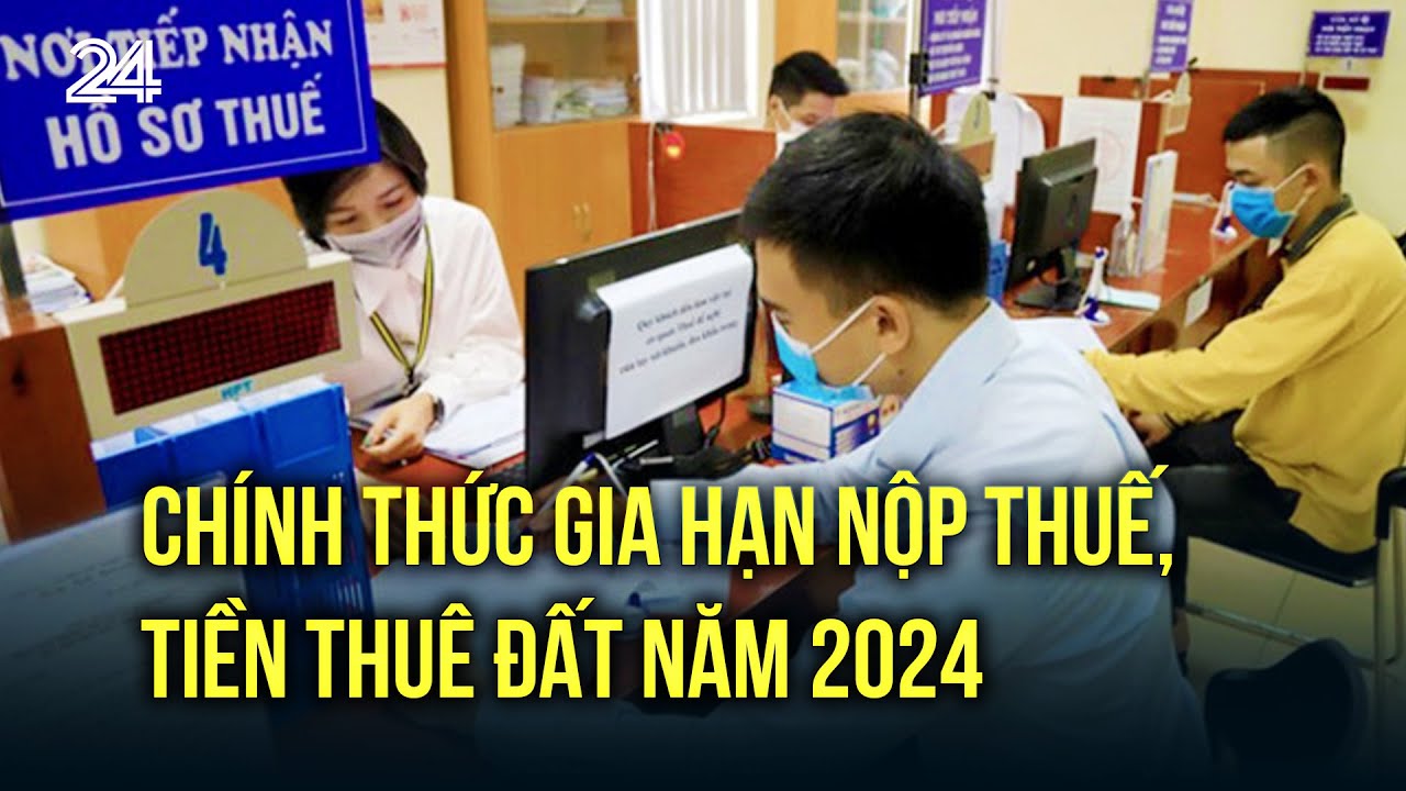 Chính thức gia hạn nộp thuế, tiền thuê đất năm 2024 | VTV24