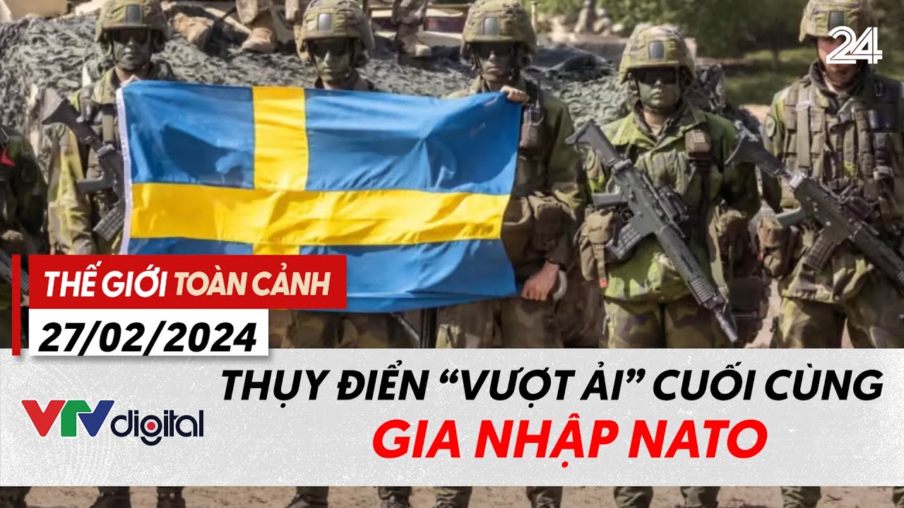 Thế giới toàn cảnh 27/2: Thụy Điển "vượt ải" cuối cùng gia nhập NATO | VTV24