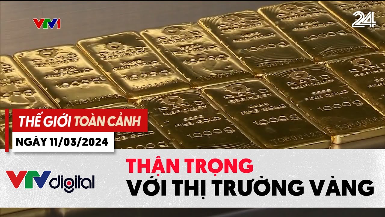 Thế giới toàn cảnh 11/3: Thận trọng với thị trường vàng | VTV24