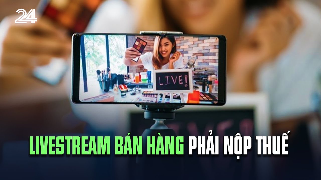 Livestream bán hàng phải nộp thuế | VTV24