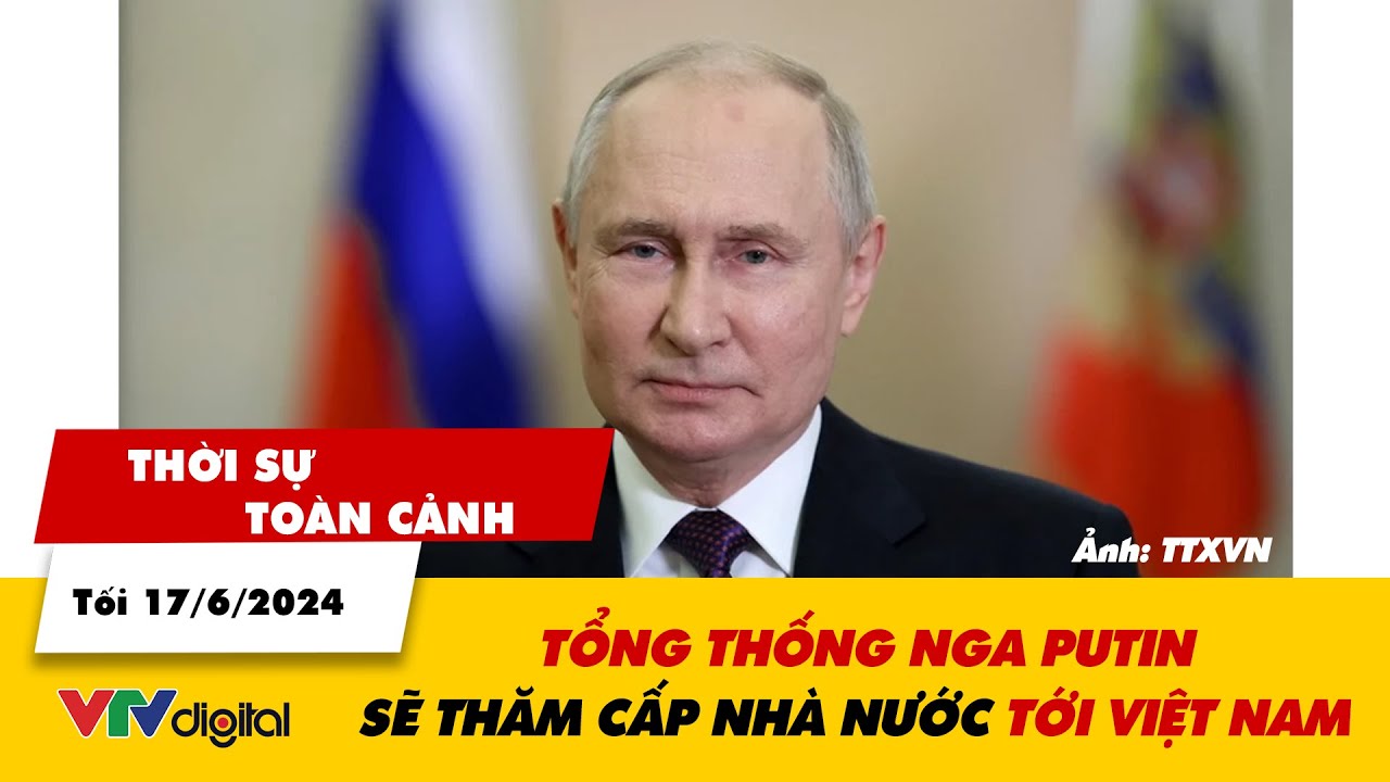 Thời sự toàn cảnh tối 17/6: Tổng thống Nga Putin sẽ thăm cấp nhà nước tới Việt Nam | VTV24