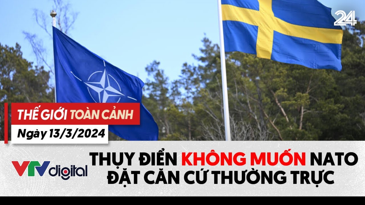 Thế giới toàn cảnh 13/3: Thụy Điển không muốn NATO đặt căn cứ | VTV24