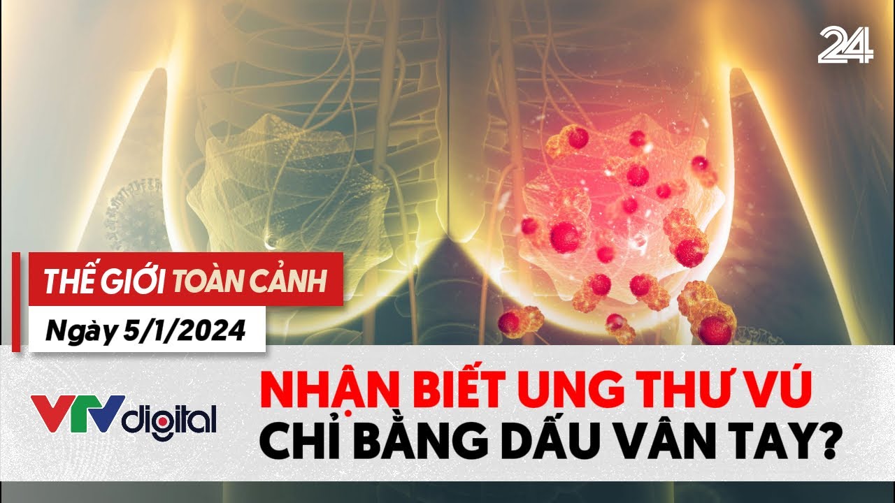 Thế giới toàn cảnh 5/1: Đột phá chấn đoán ung thư vú qua việc kiểm tra dấu vân tay | VTV24