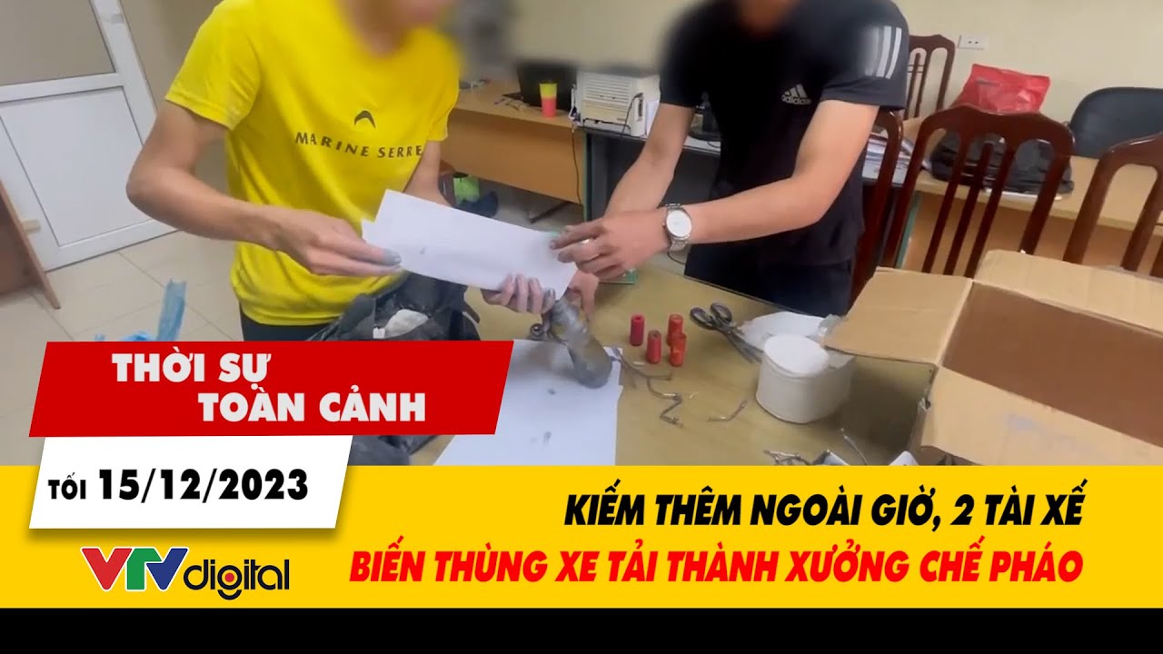 Thời sự toàn cảnh 15/12: Kiếm thêm ngoài giờ, 2 tài xế biến thùng xe tải thành xưởng chế pháo| VTV24