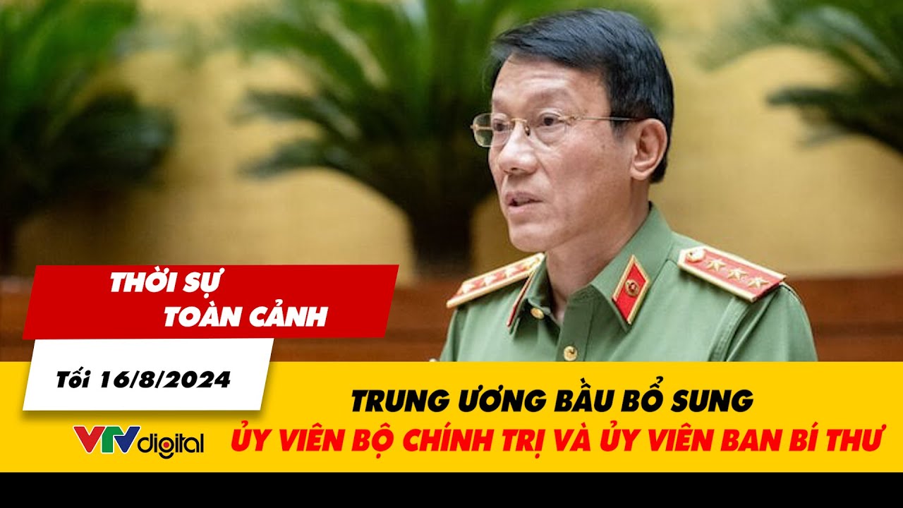 Thời sự toàn cảnh tối 16/8: Trung ương bầu bổ sung Ủy viên Bộ chính trị và Ủy viên Ban Bí thư