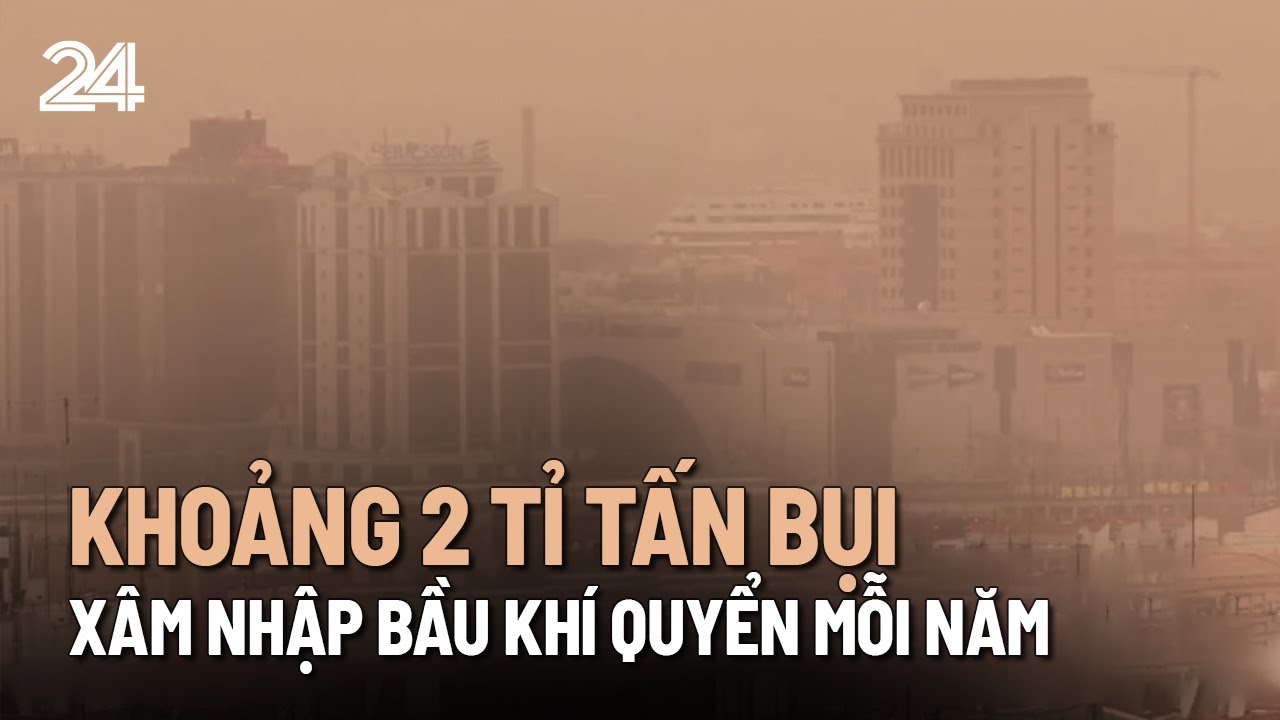 Khoảng 2 tỉ tấn bụi xâm nhập bầu khí quyển mỗi năm | VTV24