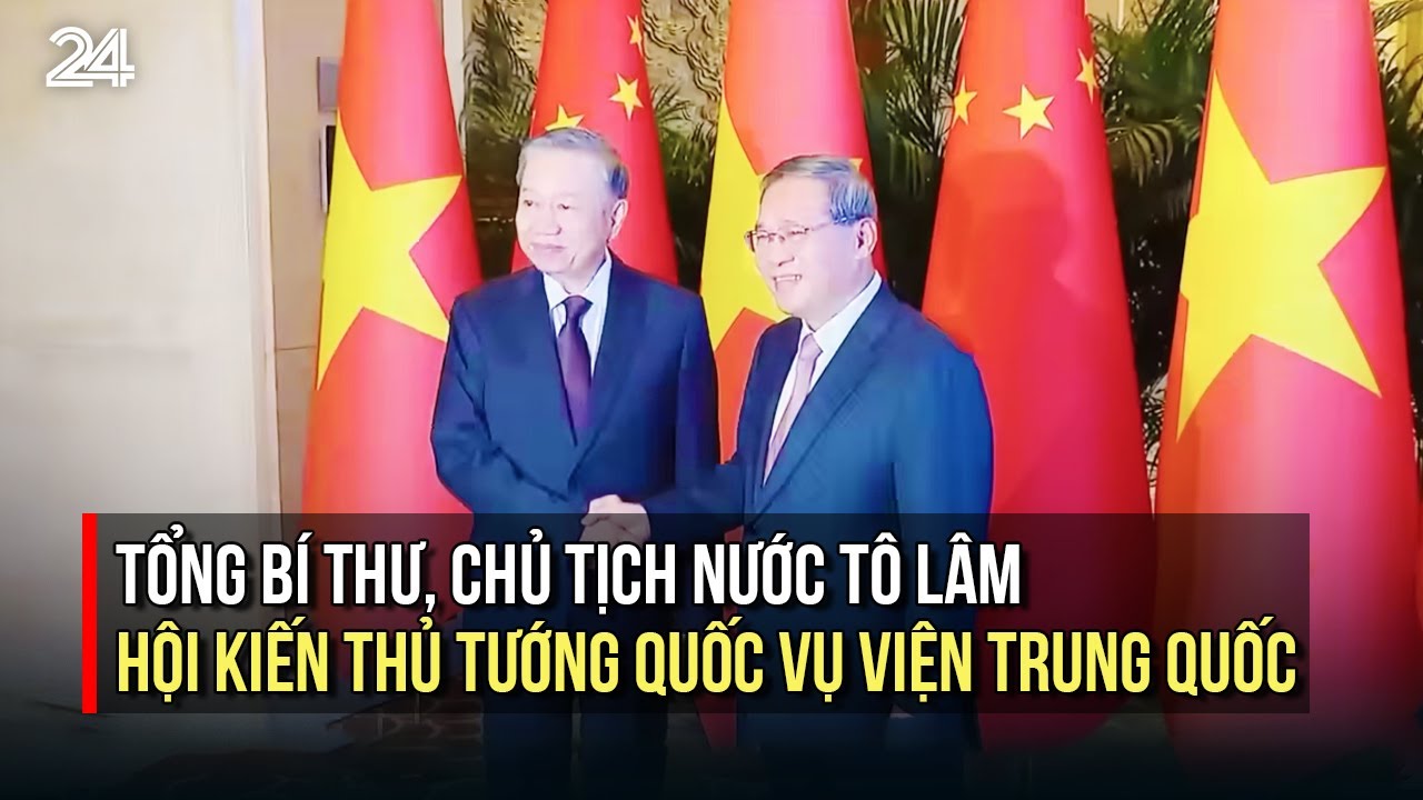 Tổng Bí thư, Chủ tịch nước Tô Lâm hội kiến Thủ tướng Quốc vụ viện Trung Quốc | VTV24