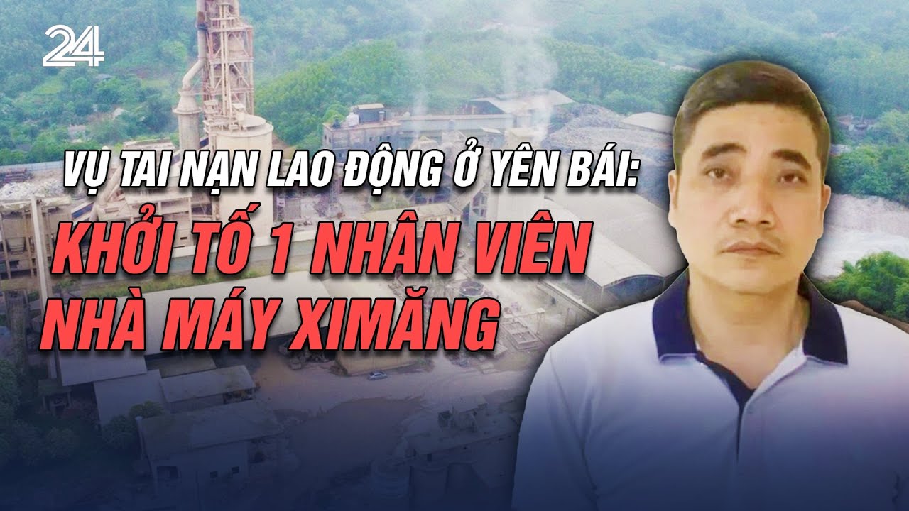 Vụ tai nạn lao động ở Yên Bái: Khởi tố 1 nhân viên nhà máy ximăng | VTV24