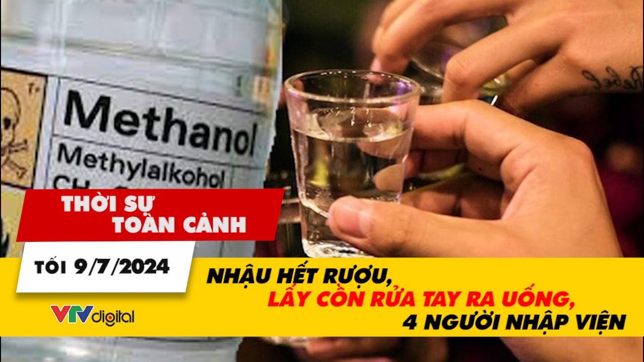 Thời sự toàn cảnh tối 9/7: Nhậu hết rượu, lấy cồn rửa tay ra uống, 4 người nhập viện | VTV24