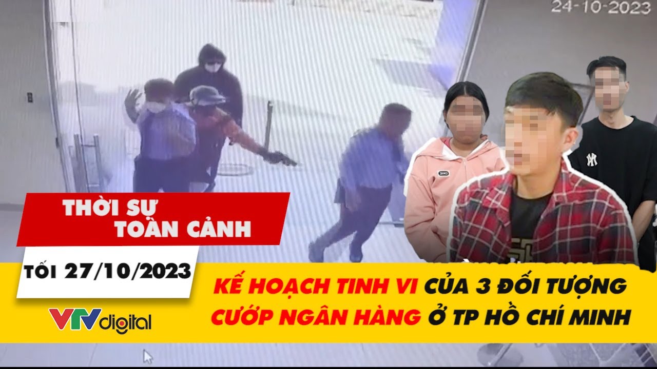 Thời sự toàn cảnh Tối 27/10: Kế hoạch tinh vi của 3 đối tượng cướp ngân hàng ở TP Hồ Chí Minh | TV24