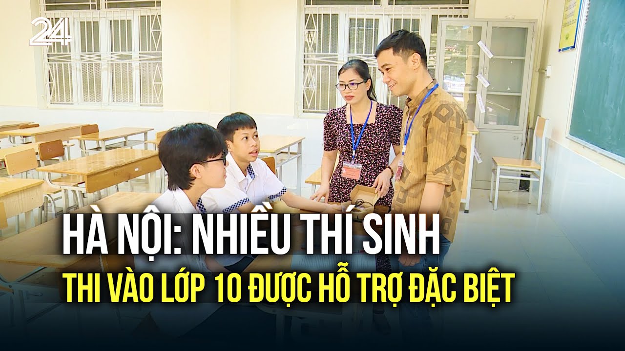 Hà Nội: Nhiều thí sinh thi vào lớp 10 được hỗ trợ đặc biệt | VTV24