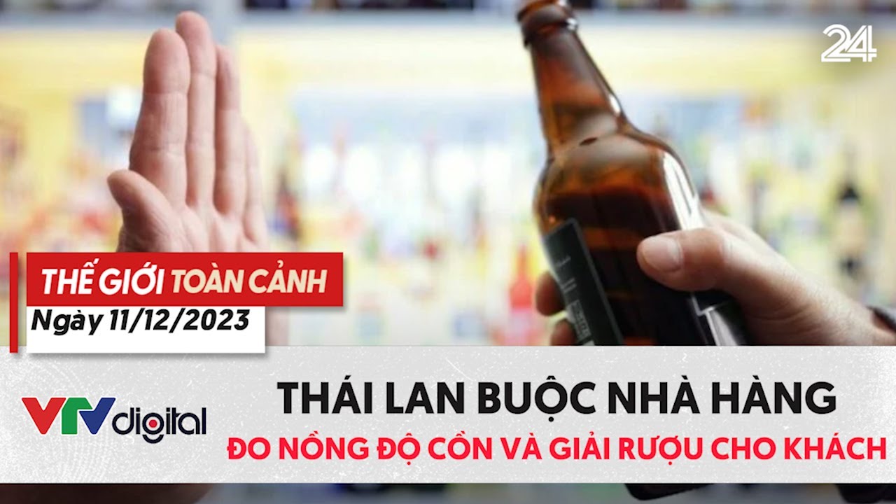 Thế giới toàn cảnh 11/12: Thái Lan buộc nhà hàng đo nồng độ cồn và giải rượu cho khách | VTV24