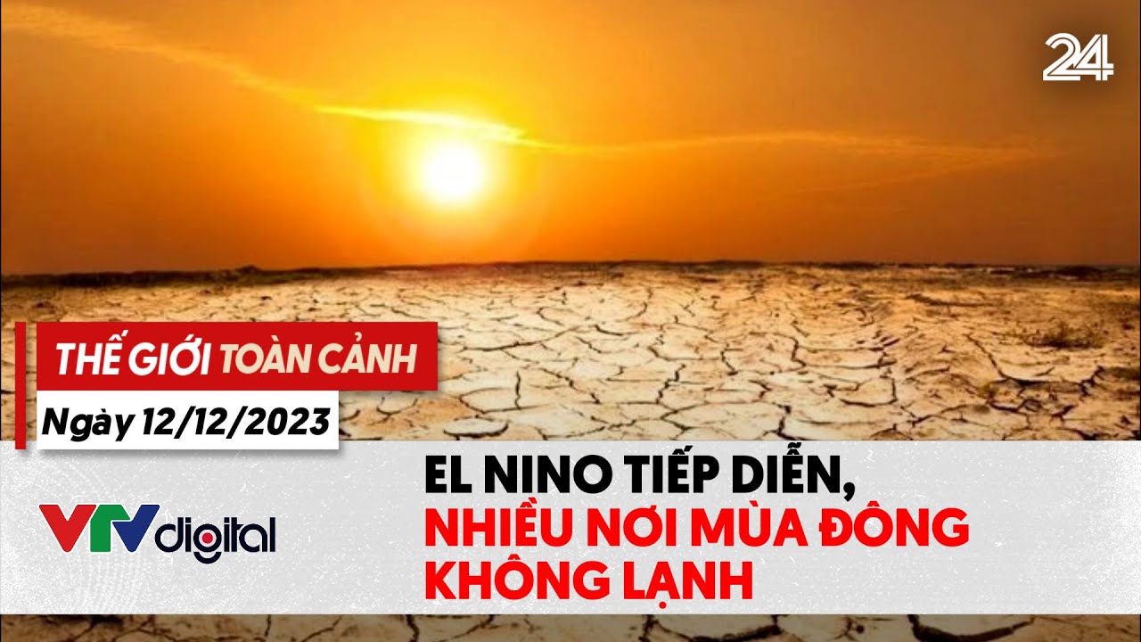 Thế giới toàn cảnh 12/12: El Nino tiếp diễn, nhiều nơi sẽ có mùa đông không lạnh? | VTV24