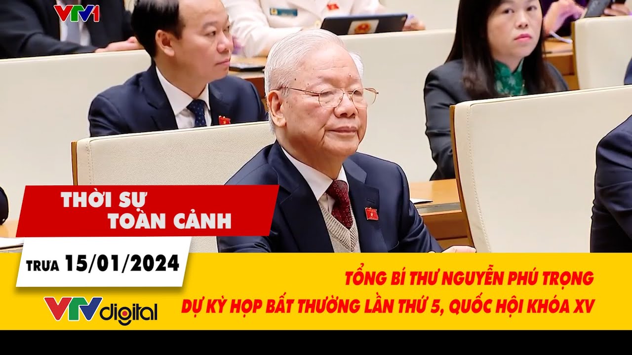 Thời sự toàn cảnh 15/1: TBT Nguyễn Phú Trọng dự Kỳ họp bất thường lần thứ 5, Quốc hội khóa XV| VTV24