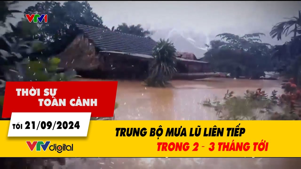 Thời sự toàn cảnh 21/9: Trung Bộ mưa lũ liên tiếp trong 2 – 3 tháng tới | VTV24