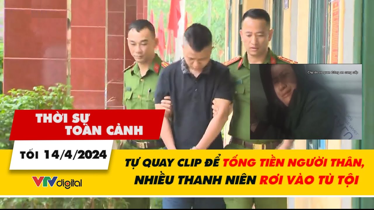 Thời sự toàn cảnh 14/4: Tự quay clip để tống tiền người thân, nhiều thanh niên rơi vào tù tội |VTV24