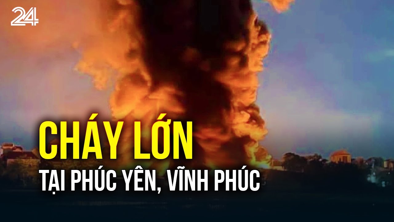 Cháy lớn tại Phúc Yên, Vĩnh Phúc | VTV24