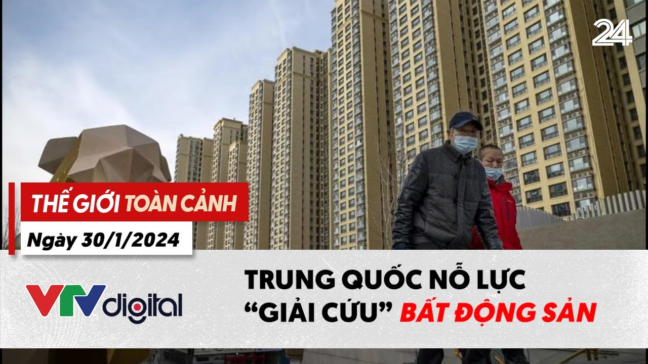 Thế giới toàn cảnh 30/1: Trung Quốc nỗ lực "giải cứu" bất động sản | VTV24