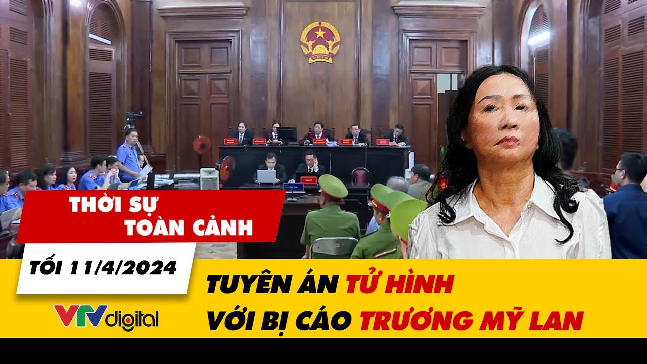 Thời sự toàn cảnh tối 11/4: Tuyên án tử hình Trường Mỹ Lan trong vụ Vạn Thịnh Phát | VTV24