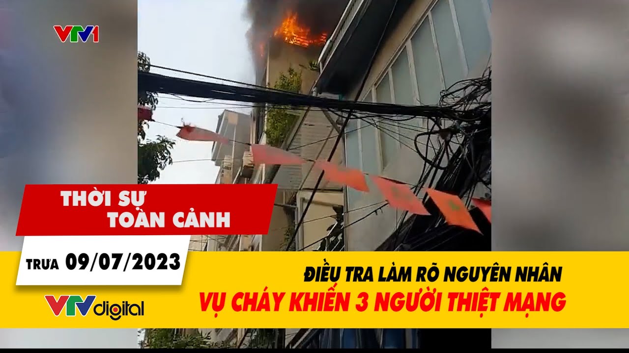 Thời sự toàn cảnh trưa 9/7: Điều tra làm rõ nguyên nhân vụ cháy khiến 3 người thiệt mạng | VTV24