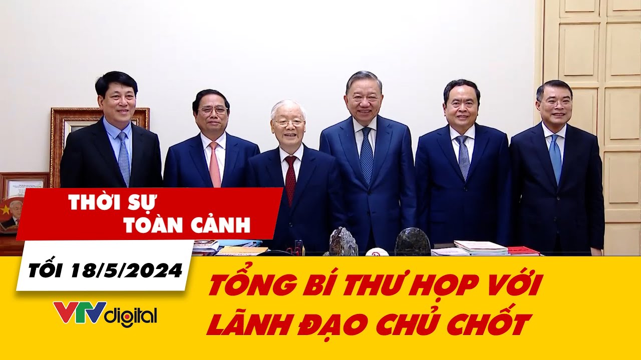 Thời sự toàn cảnh tối 18/5: Tổng bí thư họp với lãnh đạo chủ chốt | VTV24