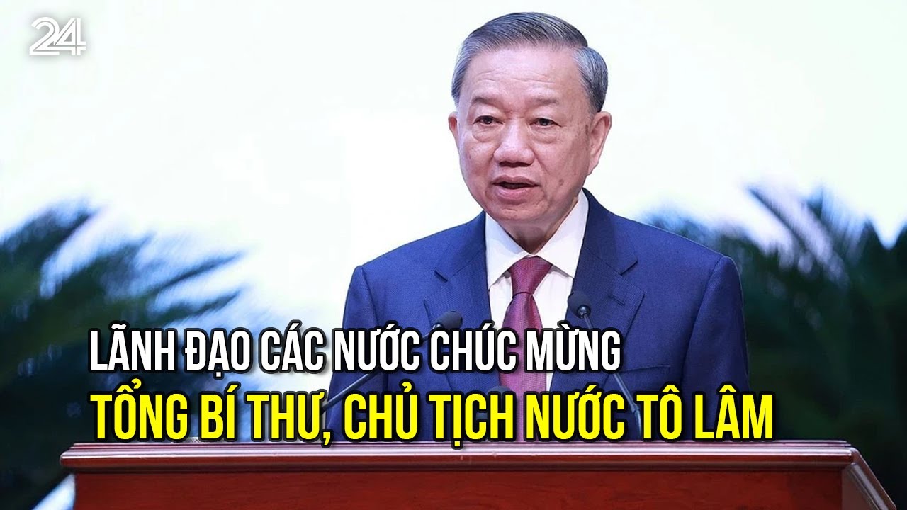 Lãnh đạo các nước chúc mừng Tổng Bí thư, Chủ tịch nước Tô Lâm | VTV24