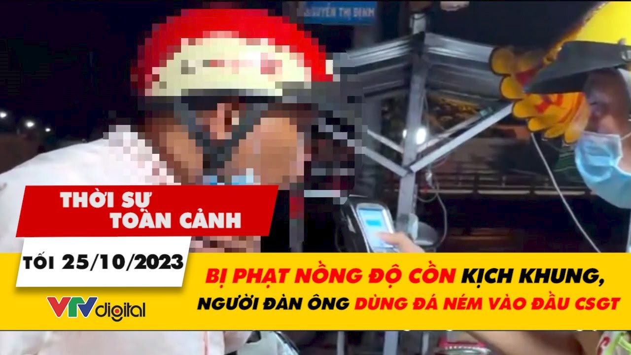 Thời sự toàn cảnh Tối 25/10: Bị phạt nồng độ cồn, người đàn ông dùng đá ném vào đầu CSGT | VTV24