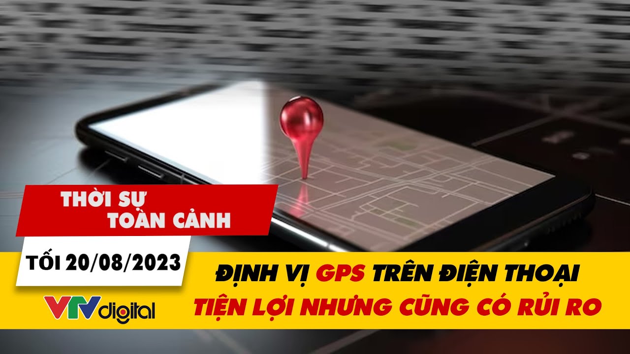 Thời sự toàn cảnh tối 20/8: Định vị GPS trên điện thoại - Tiện lợi nhưng cũng có rủi ro | VTV24