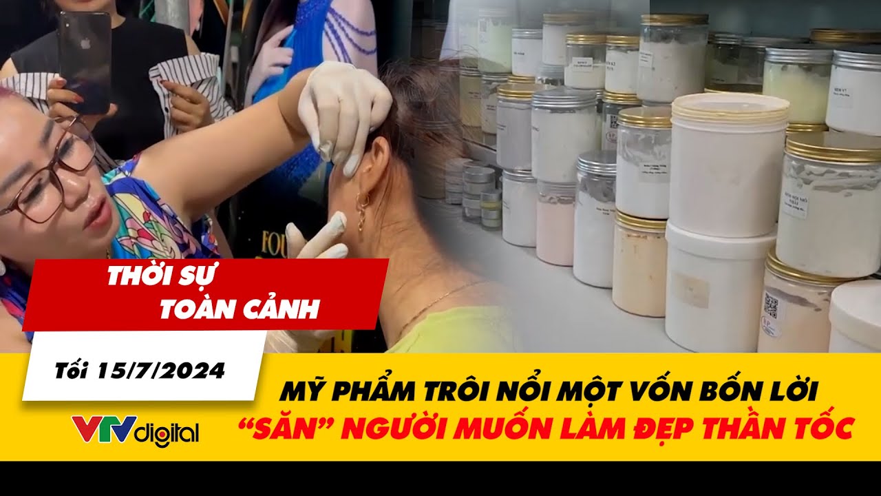 Thời sự toàn cảnh tối 15/7: Mỹ phẩm trôi nổi một vốn bốn lời “săn” người muốn làm đẹp thần tốc