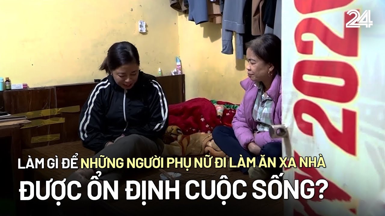 Làm gì để những người phụ nữ đi làm ăn xa nhà được ổn định cuộc sống? | VTV24