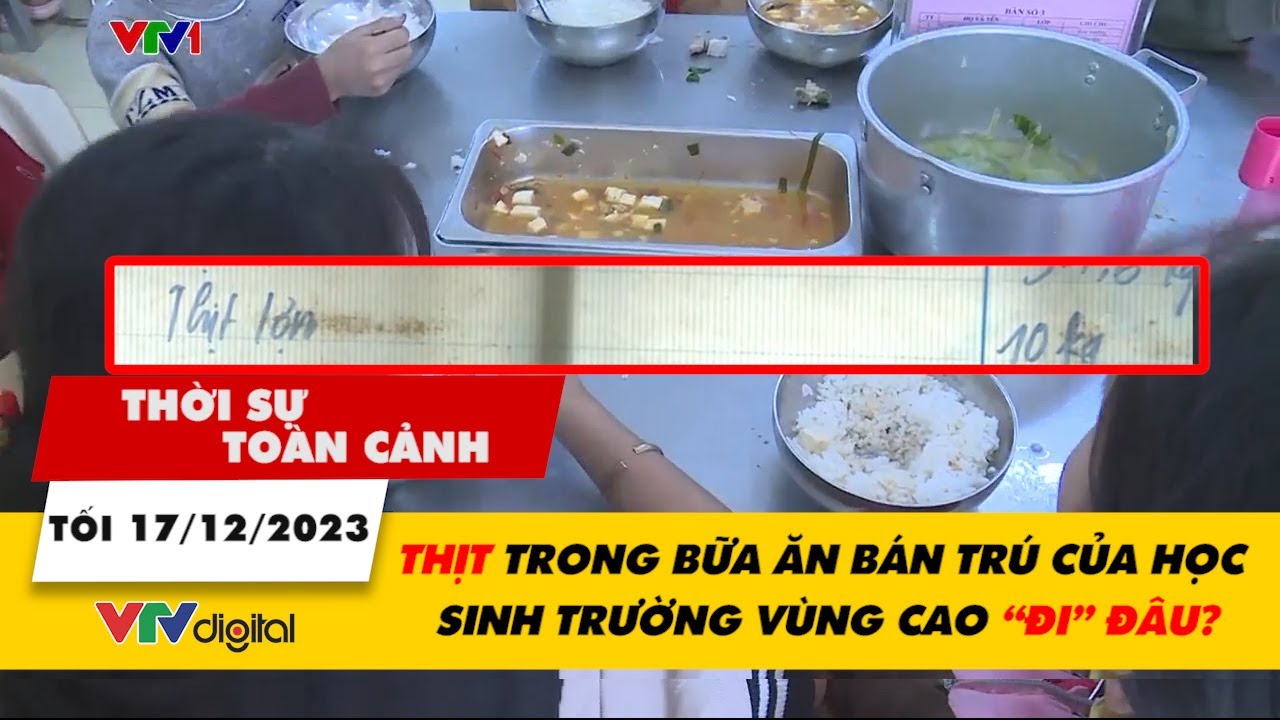 Thời sự toàn cảnh TỐI 17/12: Thịt trong bữa ăn bán trú của học sinh trường vùng cao “đi” đâu? |VTV24