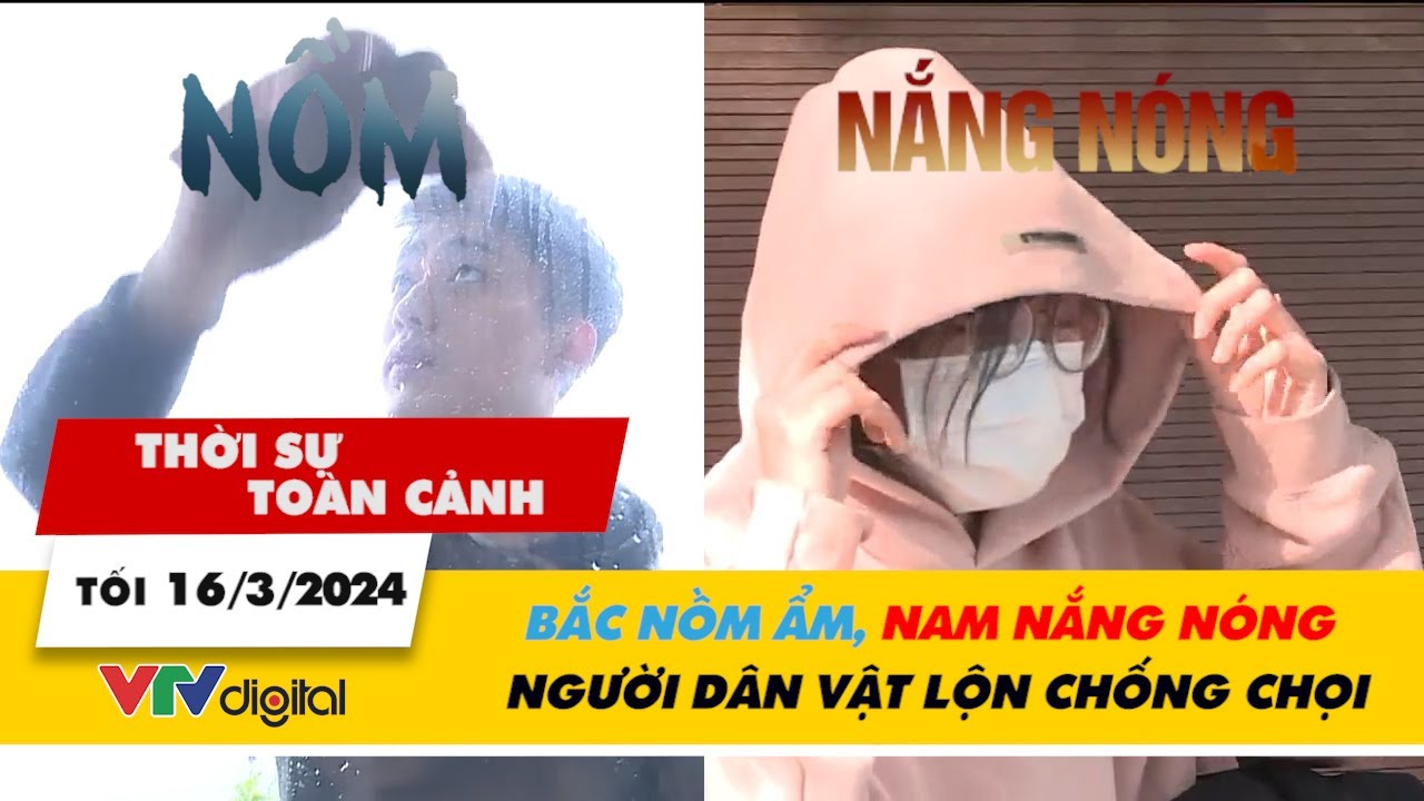 Thời sự toàn cảnh tối 16/3: Bắc nồm ẩm, Nam nắng nóng – Người dân vật lộn chống chọi | VTV24